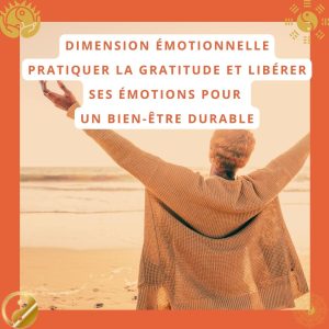 Dimension émotionnelle : Pratiquer la gratitude et libérer ses émotions pour un bien-être durable
