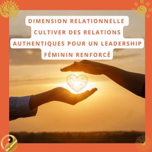 Dimension relationnelle : Cultiver des relations authentiques pour un leadership féminin renforcé