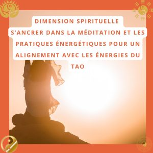 Dimension spirituelle : S’ancrer dans la méditation et les pratiques énergétiques pour un alignement avec les énergies du Tao