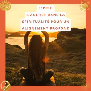 Esprit : S’ancrer dans la spiritualité pour un alignement profond